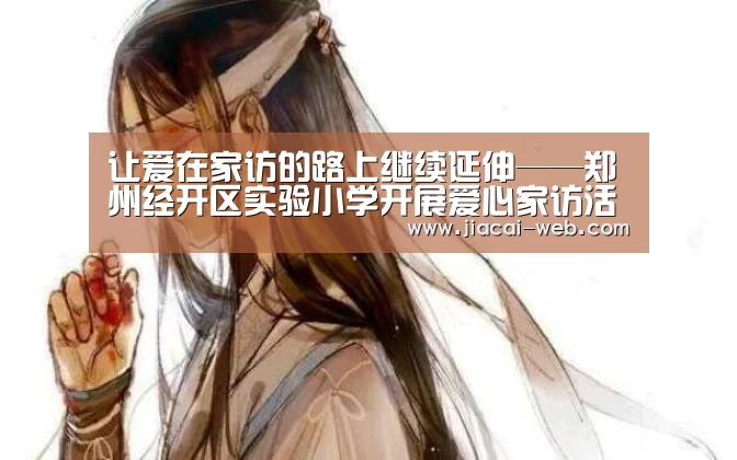 让爱在家访的路上继续延伸——郑州经开区实验小学开展爱心家访活动:一分快3走势分析(图4) 一分快3走势分析